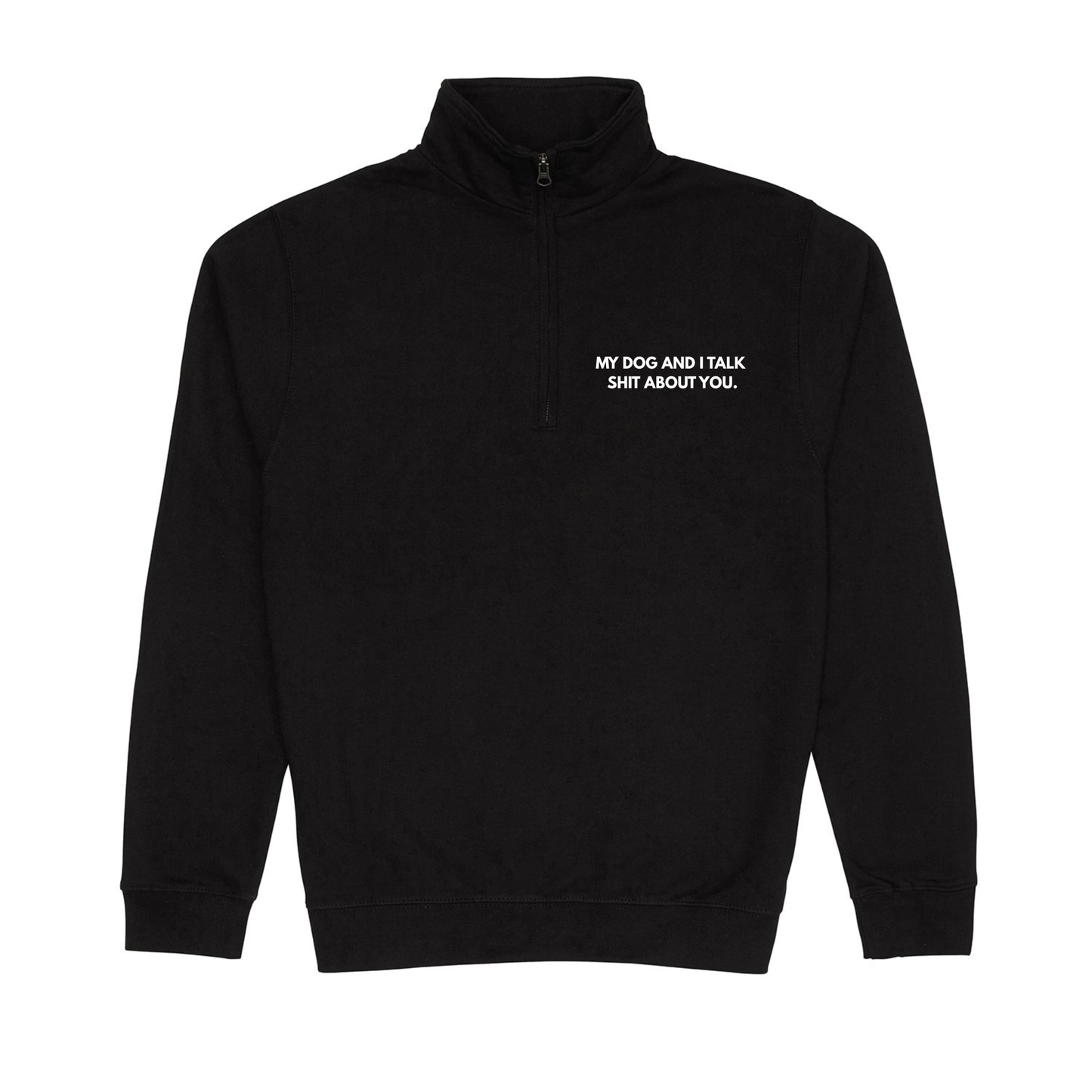 My Dog & I Talk Shit About You Quarter Zip Sweatshirt -Made to Order