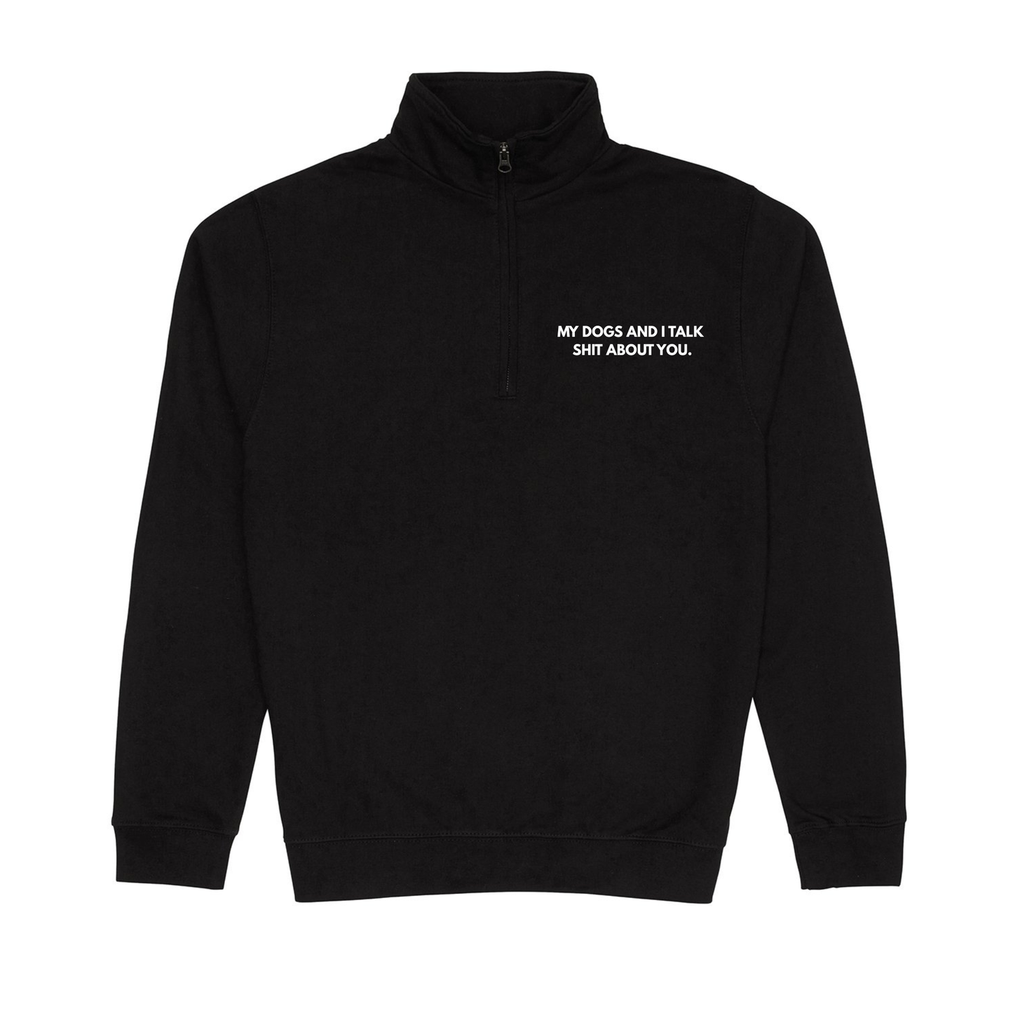 My Dog & I Talk Shit About You Quarter Zip Sweatshirt -Made to Order