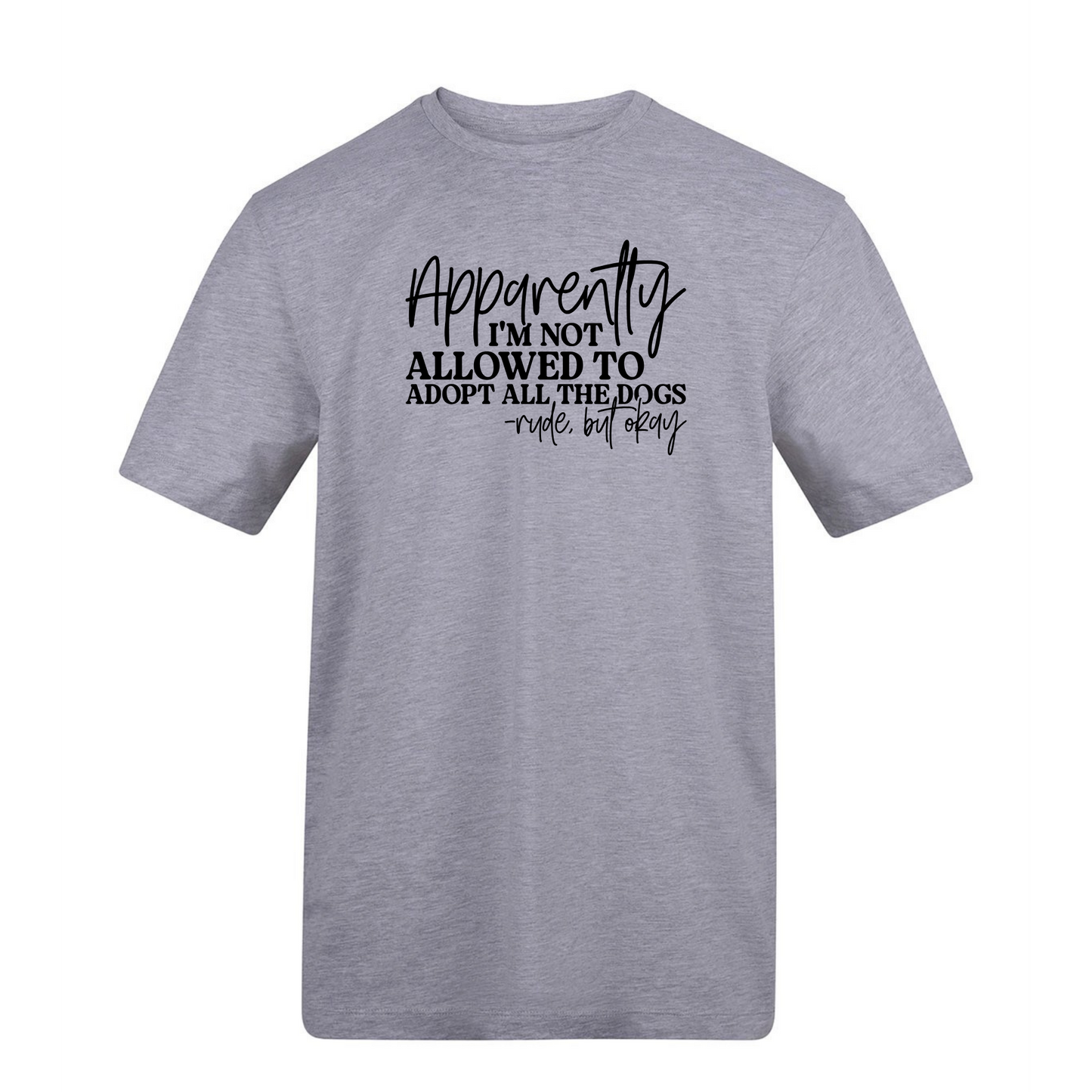 Apparently I’m Not Allowed To Adopt All The Dogs Tee - Made to Order