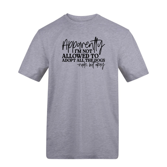 Apparently I’m Not Allowed To Adopt All The Dogs Tee - Made to Order