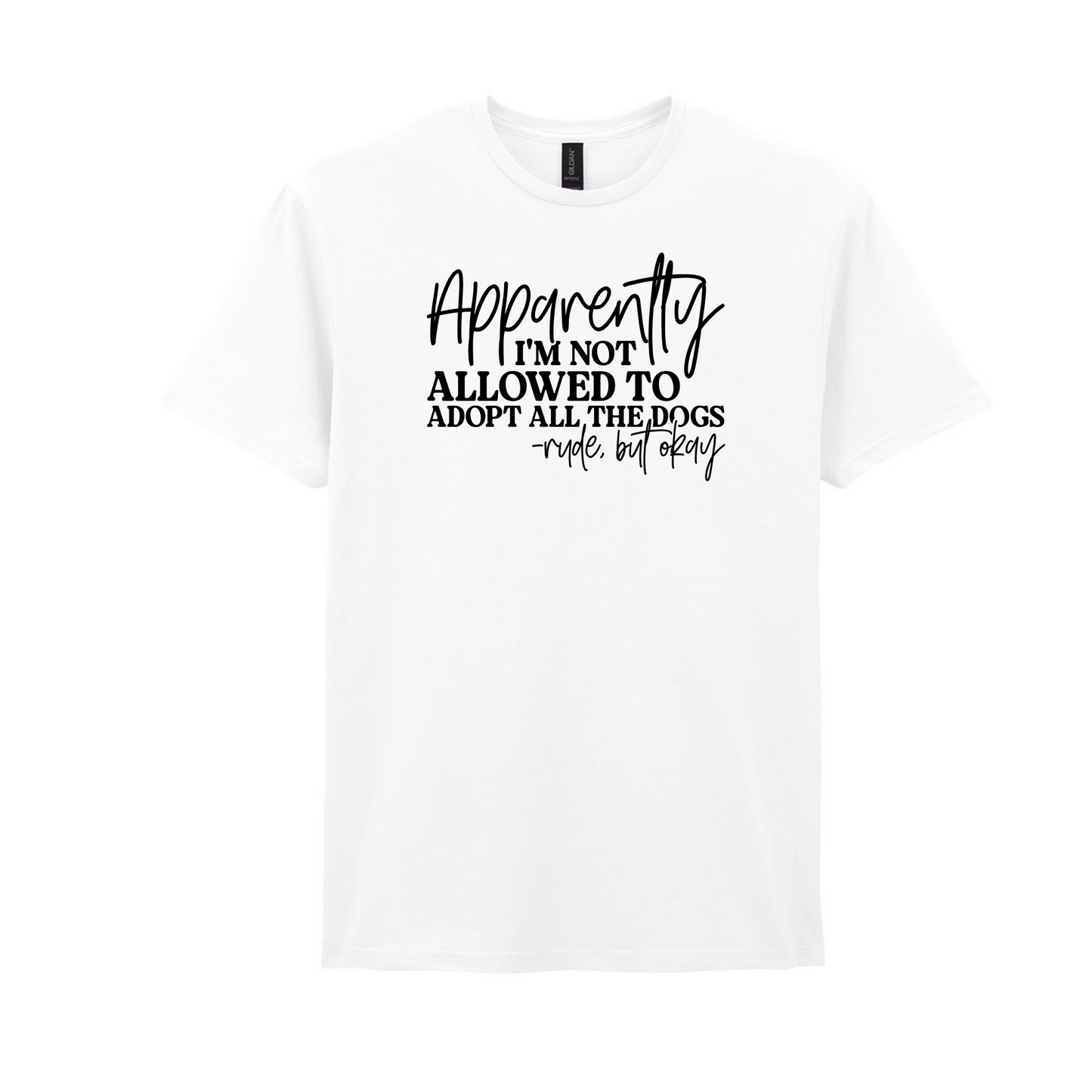 Apparently I’m Not Allowed To Adopt All The Dogs Tee - Made to Order